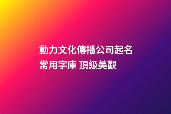 動力文化傳播公司起名常用字庫 頂級美觀-第1張-公司起名-玄機派